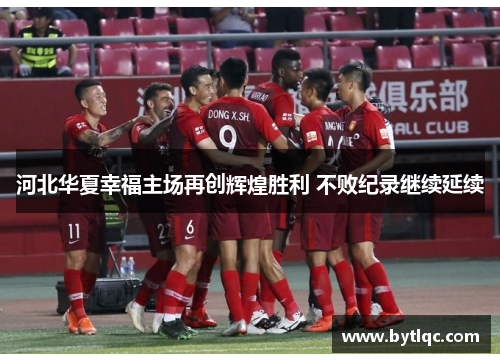 河北华夏幸福主场再创辉煌胜利 不败纪录继续延续