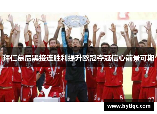 拜仁慕尼黑接连胜利提升欧冠夺冠信心前景可期