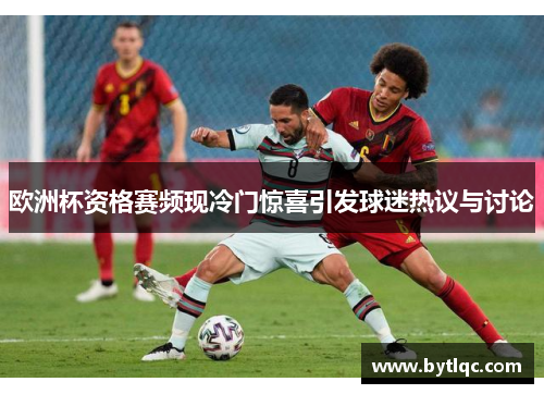 欧洲杯资格赛频现冷门惊喜引发球迷热议与讨论