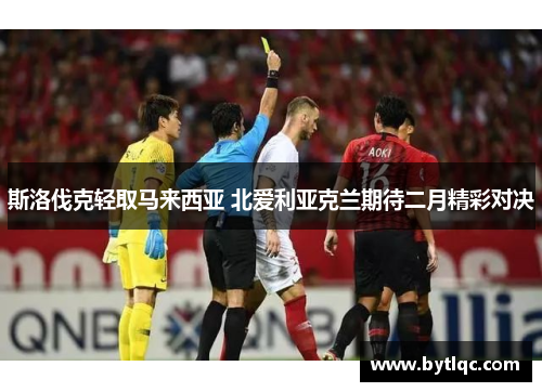 斯洛伐克轻取马来西亚 北爱利亚克兰期待二月精彩对决