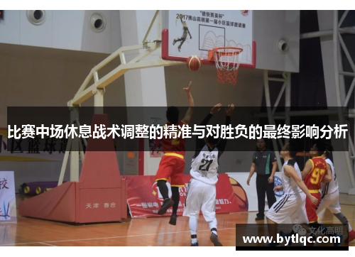 比赛中场休息战术调整的精准与对胜负的最终影响分析
