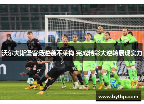 沃尔夫斯堡客场逆袭不莱梅 完成精彩大逆转展现实力