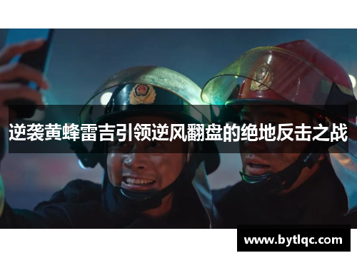 逆袭黄蜂雷吉引领逆风翻盘的绝地反击之战