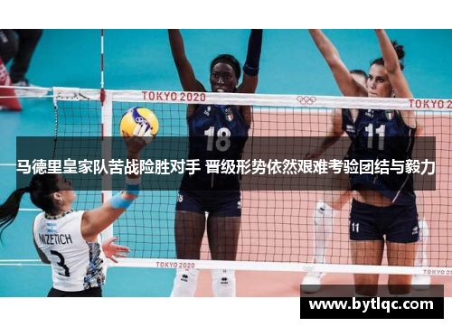 马德里皇家队苦战险胜对手 晋级形势依然艰难考验团结与毅力