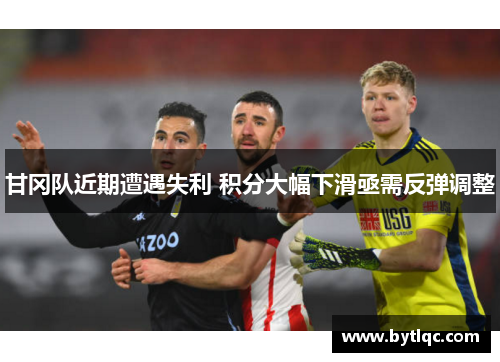 甘冈队近期遭遇失利 积分大幅下滑亟需反弹调整