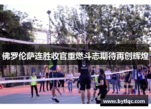 佛罗伦萨连胜收官重燃斗志期待再创辉煌