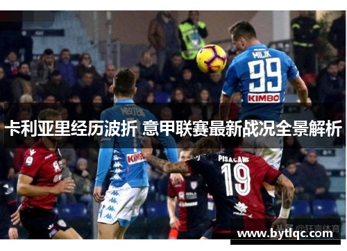卡利亚里经历波折 意甲联赛最新战况全景解析
