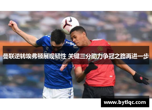 曼联逆转埃弗顿展现韧性 关键三分助力争冠之路再进一步