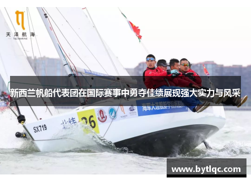 新西兰帆船代表团在国际赛事中勇夺佳绩展现强大实力与风采