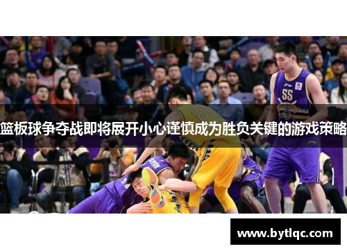 篮板球争夺战即将展开小心谨慎成为胜负关键的游戏策略