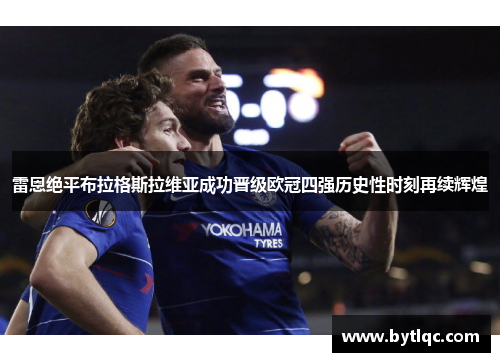 雷恩绝平布拉格斯拉维亚成功晋级欧冠四强历史性时刻再续辉煌