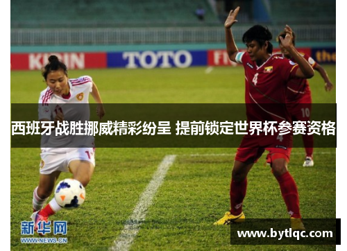 西班牙战胜挪威精彩纷呈 提前锁定世界杯参赛资格