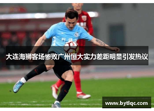大连海狮客场惨败广州恒大实力差距明显引发热议