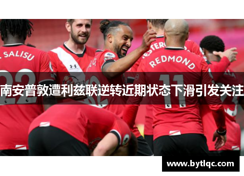 南安普敦遭利兹联逆转近期状态下滑引发关注