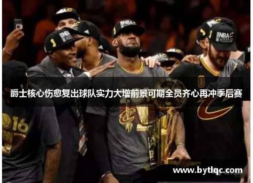 爵士核心伤愈复出球队实力大增前景可期全员齐心再冲季后赛