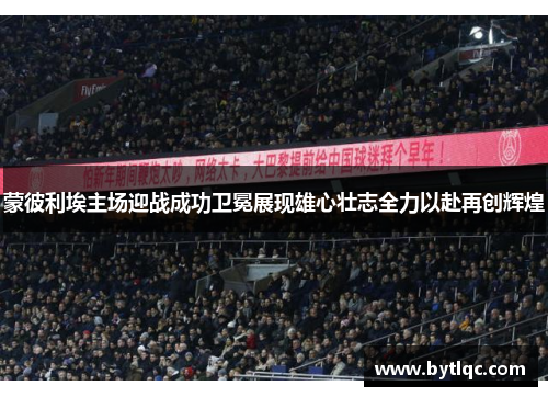 蒙彼利埃主场迎战成功卫冕展现雄心壮志全力以赴再创辉煌