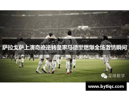 萨拉戈萨上演奇迹逆转皇家马德里燃爆全场激情瞬间