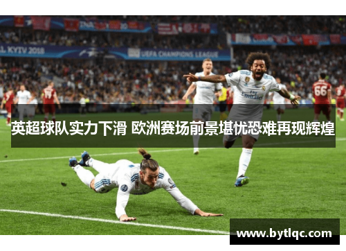 英超球队实力下滑 欧洲赛场前景堪忧恐难再现辉煌