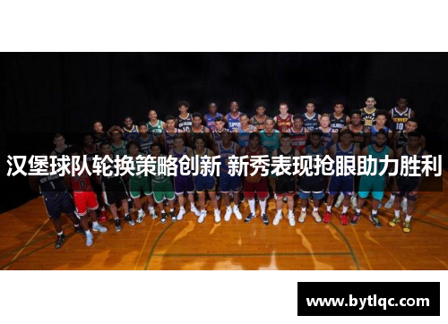 汉堡球队轮换策略创新 新秀表现抢眼助力胜利