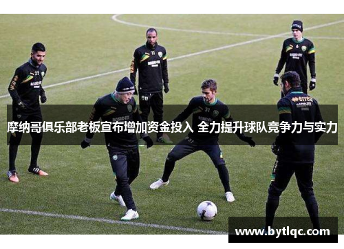 摩纳哥俱乐部老板宣布增加资金投入 全力提升球队竞争力与实力