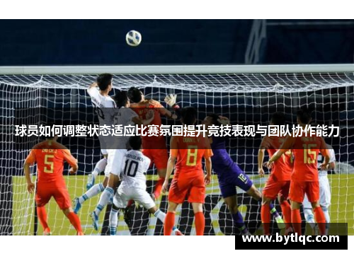 球员如何调整状态适应比赛氛围提升竞技表现与团队协作能力