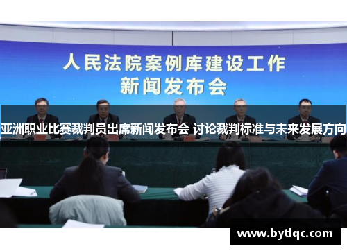 亚洲职业比赛裁判员出席新闻发布会 讨论裁判标准与未来发展方向