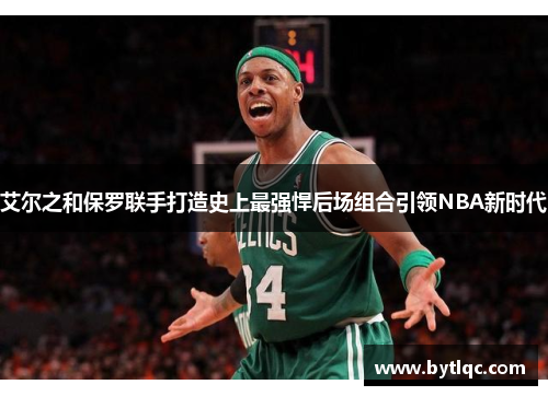 艾尔之和保罗联手打造史上最强悍后场组合引领NBA新时代