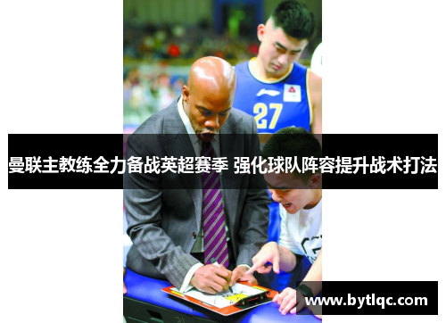 曼联主教练全力备战英超赛季 强化球队阵容提升战术打法