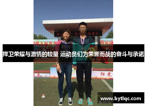 捍卫荣耀与激情的较量 运动员们为荣誉而战的奋斗与承诺