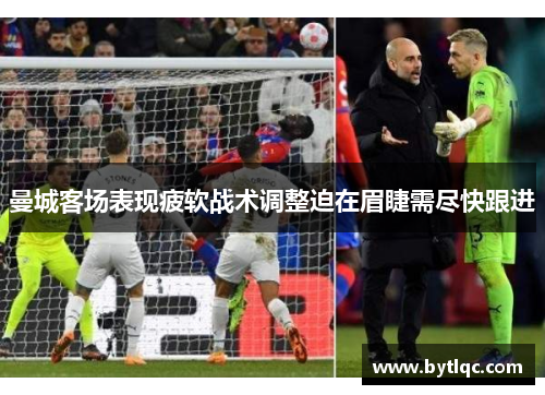 曼城客场表现疲软战术调整迫在眉睫需尽快跟进