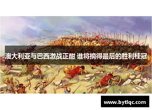 澳大利亚与巴西激战正酣 谁将摘得最后的胜利桂冠