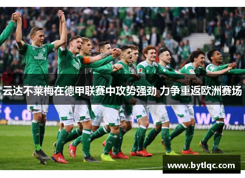 云达不莱梅在德甲联赛中攻势强劲 力争重返欧洲赛场