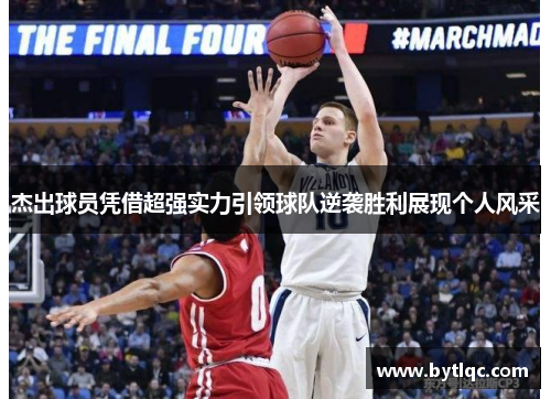 杰出球员凭借超强实力引领球队逆袭胜利展现个人风采