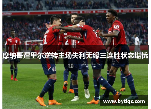 摩纳哥遭里尔逆转主场失利无缘三连胜状态堪忧