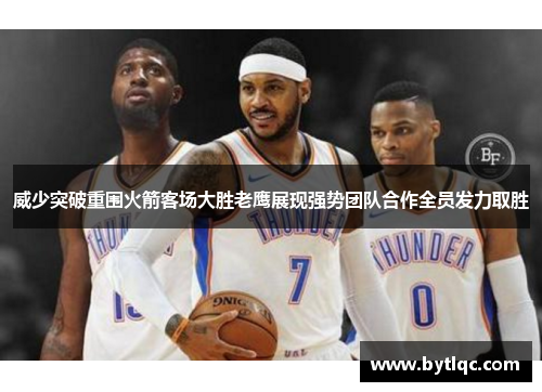 威少突破重围火箭客场大胜老鹰展现强势团队合作全员发力取胜